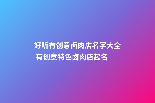 好听有创意卤肉店名字大全 有创意特色卤肉店起名